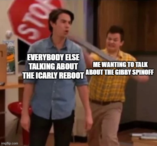 I would have much rather preferred the gibby spin off to the icrappy reboot | EVERYBODY ELSE TALKING ABOUT THE ICARLY REBOOT; ME WANTING TO TALK ABOUT THE GIBBY SPINOFF | image tagged in gibby hitting spencer with a stop sign,icarly,nickelodeon | made w/ Imgflip meme maker