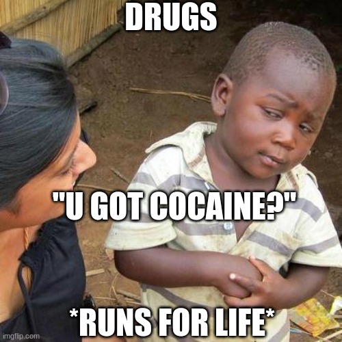 When your not prepared... | DRUGS; "U GOT COCAINE?"; *RUNS FOR LIFE* | image tagged in memes,third world skeptical kid | made w/ Imgflip meme maker