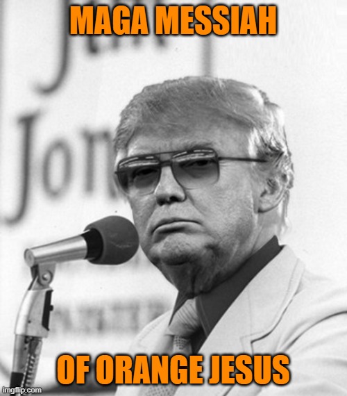 Jim Jones Trump | MAGA MESSIAH OF ORANGE JESUS | image tagged in jim jones trump | made w/ Imgflip meme maker