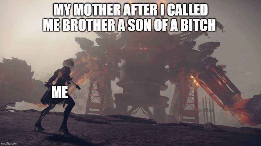 Haha i'm in danger | MY MOTHER AFTER I CALLED ME BROTHER A SON OF A BITCH; ME | image tagged in nier automata giant robot,haha brrrrrrr | made w/ Imgflip meme maker