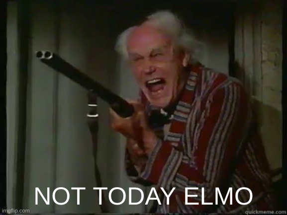 Crazy old man with shotgun | NOT TODAY ELMO | image tagged in crazy old man with shotgun | made w/ Imgflip meme maker