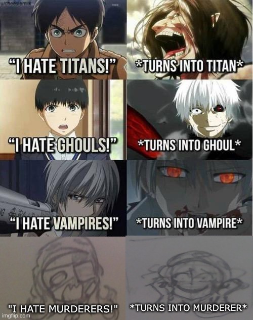 I hate Titans! turns into Titan | *TURNS INTO MURDERER*; "I HATE MURDERERS!" | image tagged in i hate titans turns into titan,drm oc | made w/ Imgflip meme maker