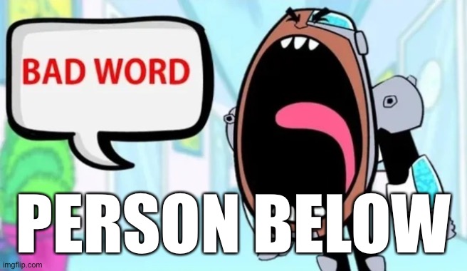Cyborg Shouting Bad word | PERSON BELOW | image tagged in cyborg shouting bad word | made w/ Imgflip meme maker