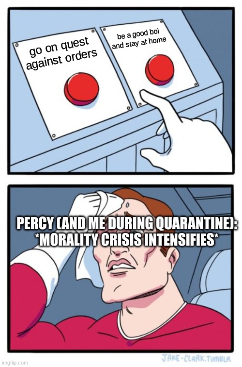 Percy Jackson and the sea of monsters be like: |  be a good boi and stay at home; go on quest against orders; PERCY (AND ME DURING QUARANTINE): *MORALITY CRISIS INTENSIFIES* | image tagged in memes,two buttons,percy jackson,funny,covid-19,quarantine | made w/ Imgflip meme maker