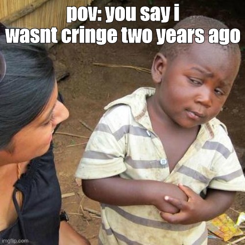 just looked through my old images | pov: you say i wasnt cringe two years ago | image tagged in memes,third world skeptical kid,cringe,weird,2020 | made w/ Imgflip meme maker