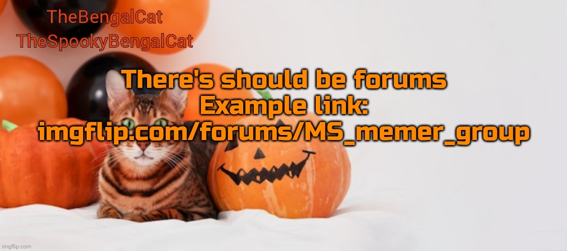 TheSpookyBengalCat annoucment template | There's should be forums
Example link: imgflip.com/forums/MS_memer_group | image tagged in thespookybengalcat annoucment template | made w/ Imgflip meme maker