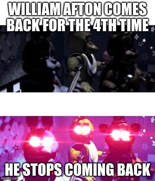 He stopped coming back now cassidy can sleep | WILLIAM AFTON COMES BACK FOR THE 4TH TIME; HE STOPS COMING BACK | image tagged in fnaf death eyes,fnaf | made w/ Imgflip meme maker