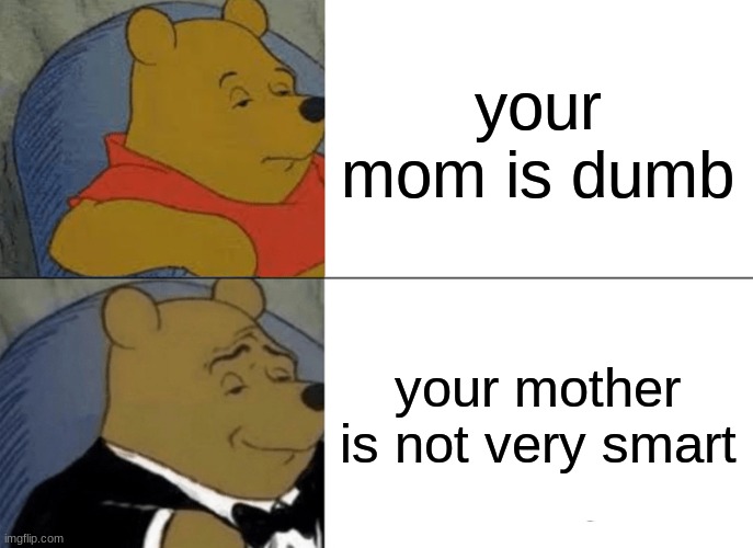 your mom | your mom is dumb; your mother is not very smart | image tagged in memes,tuxedo winnie the pooh | made w/ Imgflip meme maker