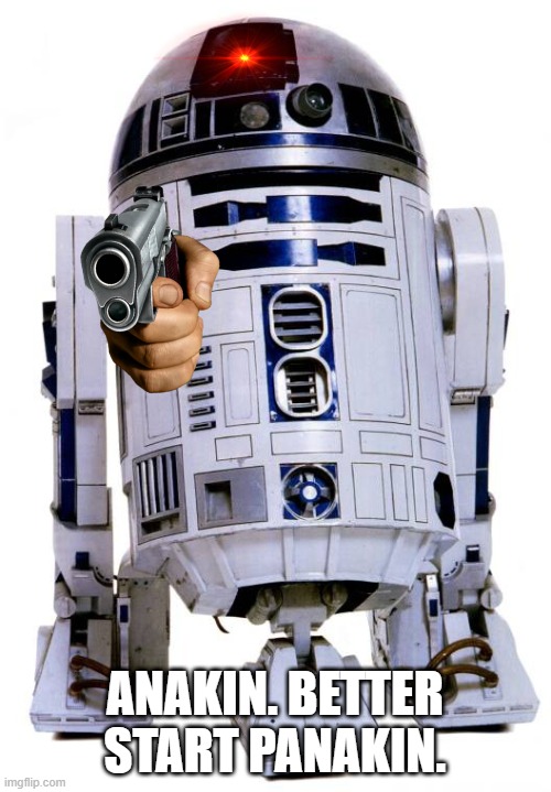 R2 D2 | ANAKIN. BETTER START PANAKIN. | image tagged in r2 d2 | made w/ Imgflip meme maker