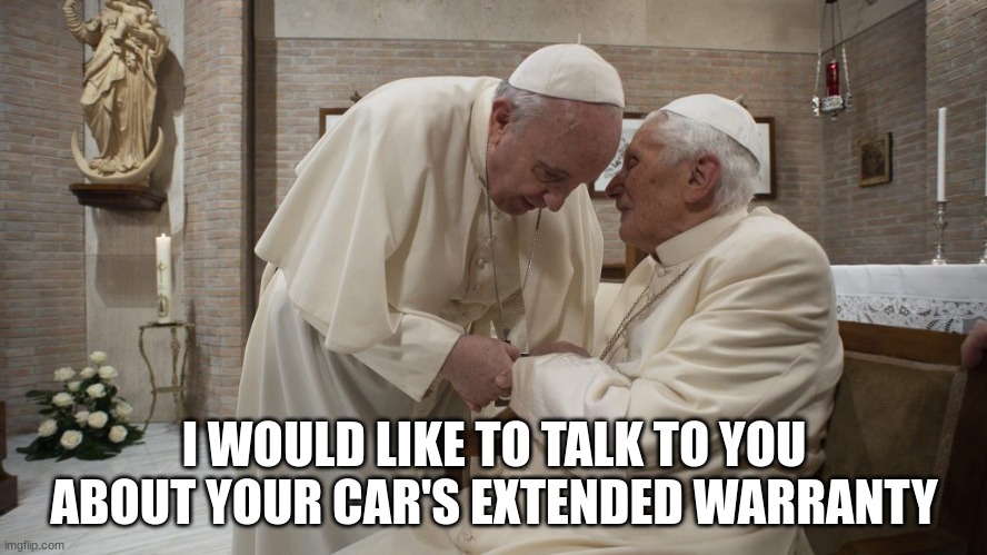 I WOULD LIKE TO TALK TO YOU ABOUT YOUR CAR'S EXTENDED WARRANTY | image tagged in pope | made w/ Imgflip meme maker