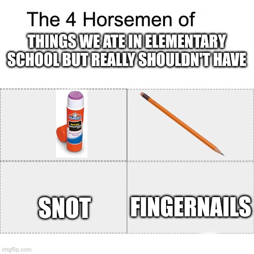 Can someone plz submit this to the Discord? | THINGS WE ATE IN ELEMENTARY SCHOOL BUT REALLY SHOULDN'T HAVE; FINGERNAILS; SNOT | image tagged in four horsemen | made w/ Imgflip meme maker