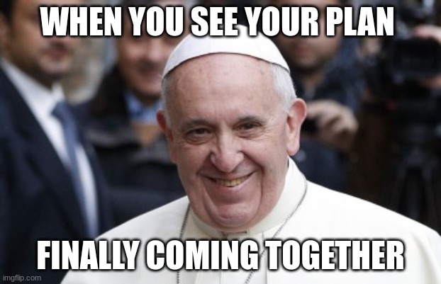 WHEN YOU SEE YOUR PLAN; FINALLY COMING TOGETHER | image tagged in pope | made w/ Imgflip meme maker