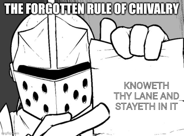 The knight's paper  | THE FORGOTTEN RULE OF CHIVALRY; KNOWETH THY LANE AND STAYETH IN IT | image tagged in the knight's paper | made w/ Imgflip meme maker