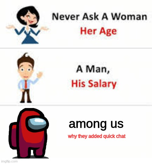 r.i.p among us | among us; why they added quick chat | image tagged in never ask a woman her age | made w/ Imgflip meme maker