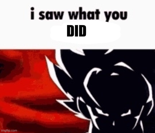 i saw what you deleted | DID | image tagged in i saw what you deleted | made w/ Imgflip meme maker