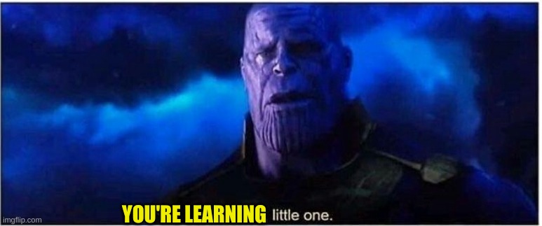 Thanos I'm sorry little one | YOU'RE LEARNING | image tagged in thanos i'm sorry little one | made w/ Imgflip meme maker