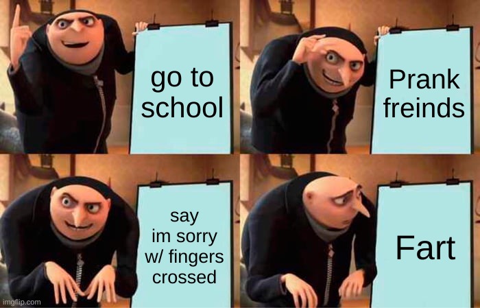 Gru's Plan Meme | go to school; Prank freinds; say im sorry w/ fingers crossed; Fart | image tagged in memes,gru's plan | made w/ Imgflip meme maker