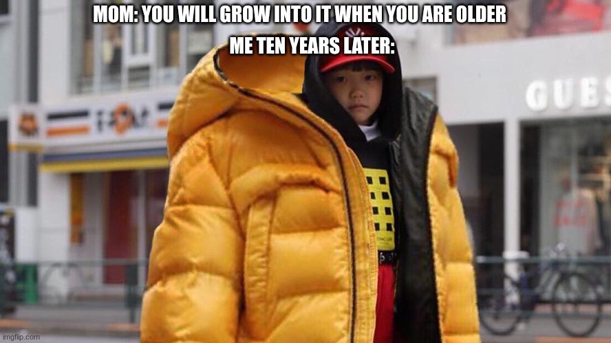 ME TEN YEARS LATER:; MOM: YOU WILL GROW INTO IT WHEN YOU ARE OLDER | image tagged in mom,bruh | made w/ Imgflip meme maker