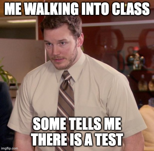 I hate it | ME WALKING INTO CLASS; SOME TELLS ME THERE IS A TEST | image tagged in memes,afraid to ask andy | made w/ Imgflip meme maker
