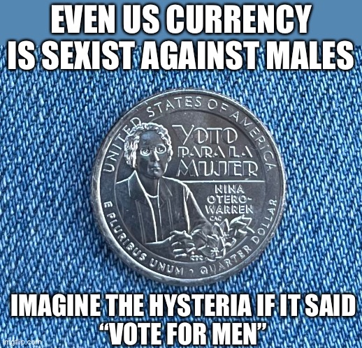 Currency is sexist | EVEN US CURRENCY IS SEXIST AGAINST MALES; IMAGINE THE HYSTERIA IF IT SAID
“VOTE FOR MEN” | image tagged in currency,money,sexism | made w/ Imgflip meme maker