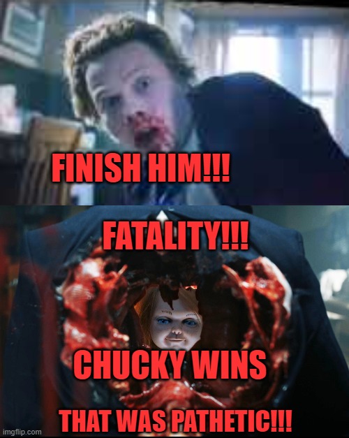 FINISH HIM!!! FATALITY!!! CHUCKY WINS; THAT WAS PATHETIC!!! | image tagged in chucky,mortal kombat,trevor is pathetic | made w/ Imgflip meme maker