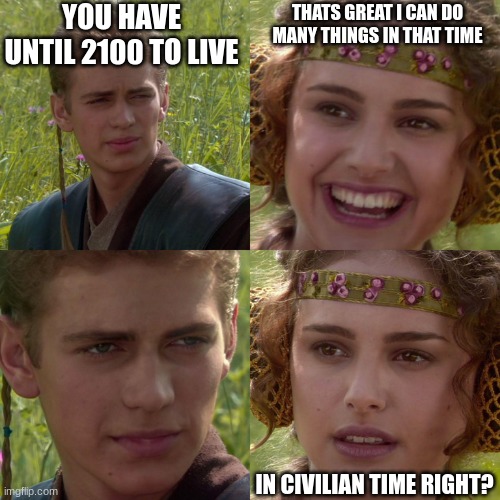 it 20:59 | YOU HAVE UNTIL 2100 TO LIVE; THATS GREAT I CAN DO MANY THINGS IN THAT TIME; IN CIVILIAN TIME RIGHT? | image tagged in anakin padme 4 panel | made w/ Imgflip meme maker