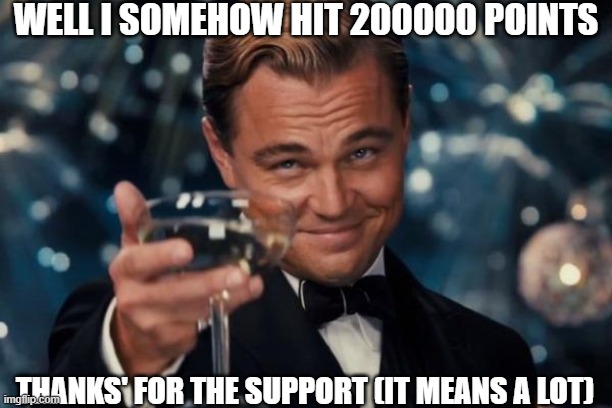 a simple thank you | WELL I SOMEHOW HIT 200000 POINTS; THANKS' FOR THE SUPPORT (IT MEANS A LOT) | image tagged in memes,leonardo dicaprio cheers | made w/ Imgflip meme maker