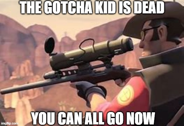 sniper kills a gotcha kid or whatever there called | THE GOTCHA KID IS DEAD; YOU CAN ALL GO NOW | image tagged in i think his mate saw me | made w/ Imgflip meme maker