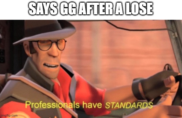 gg | SAYS GG AFTER A LOSE | image tagged in professionals have standards | made w/ Imgflip meme maker