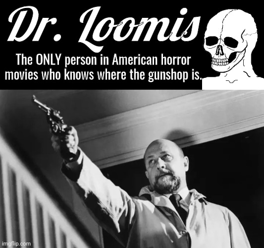 Dr Loomis knows where the gunshop is | Dr. Loomis; The ONLY person in American horror movies who knows where the gunshop is. | image tagged in halloween | made w/ Imgflip meme maker