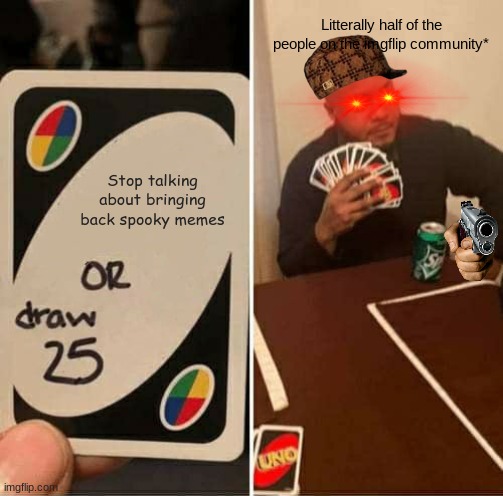 UNO Draw 25 Cards | Litterally half of the people on the imgflip community*; Stop talking about bringing back spooky memes | image tagged in memes,uno draw 25 cards | made w/ Imgflip meme maker