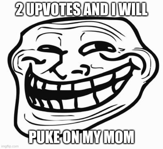 Trollface | 2 UPVOTES AND I WILL; PUKE ON MY MOM | image tagged in trollface,upvote begging,memes,not funny,upvote,stop reading the tags | made w/ Imgflip meme maker