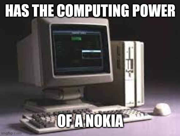 Compy woes | HAS THE COMPUTING POWER; OF A NOKIA | image tagged in potato pc 1990 | made w/ Imgflip meme maker