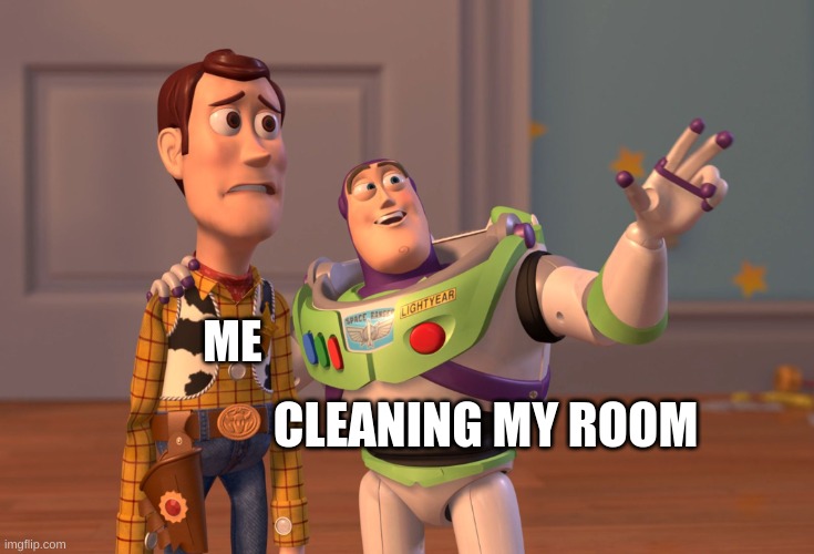 X, X Everywhere | CLEANING MY ROOM; ME | image tagged in memes,x x everywhere | made w/ Imgflip meme maker