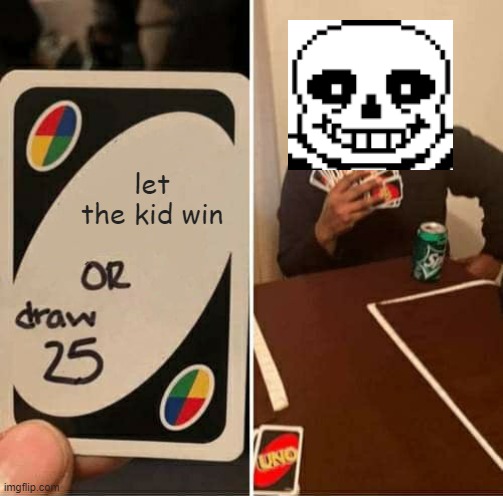 UNO Draw 25 Cards | let the kid win | image tagged in memes,uno draw 25 cards,bad time,you're gonna have a bad time,funny,funny memes | made w/ Imgflip meme maker