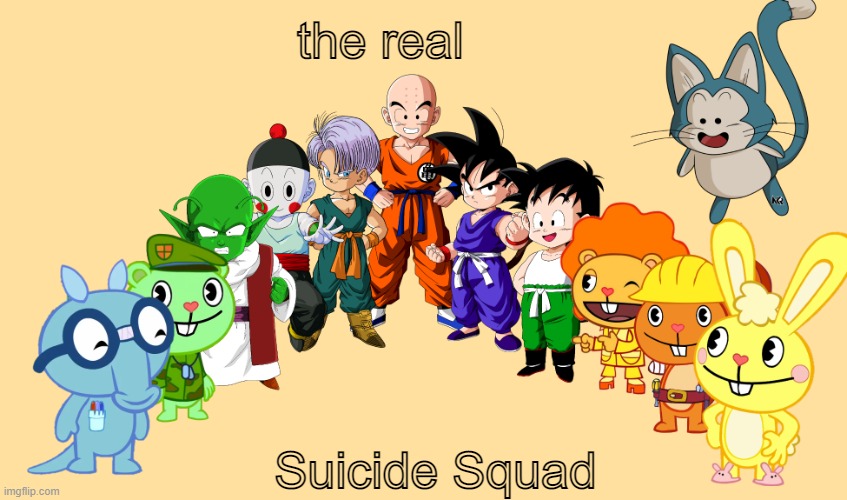 they're ready for death | the real; Suicide Squad | image tagged in me and the boys 2 0 crossover,happy tree friends,dragon ball z,suicide squad,memes,funny memes | made w/ Imgflip meme maker