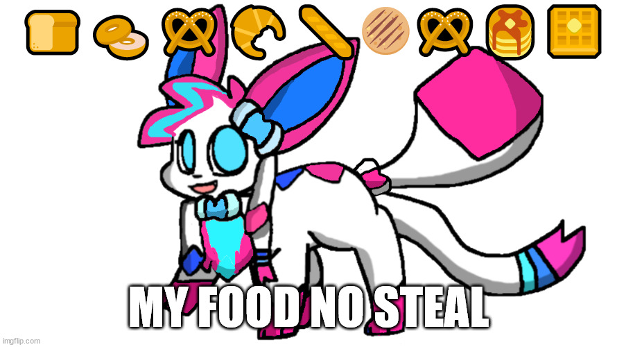 sylceon redesign 2.0 | 🍞🥯🥨🥐🥖🫓🥨🥞🧇; MY FOOD NO STEAL | image tagged in sylceon redesign 2 0 | made w/ Imgflip meme maker
