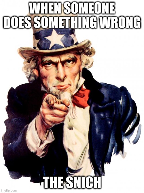 its true | WHEN SOMEONE DOES SOMETHING WRONG; THE SNICH | image tagged in memes,uncle sam | made w/ Imgflip meme maker