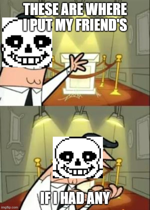 This Is Where I'd Put My Trophy If I Had One | THESE ARE WHERE I PUT MY FRIEND'S; IF I HAD ANY | image tagged in video games,sans,undertale,memes | made w/ Imgflip meme maker