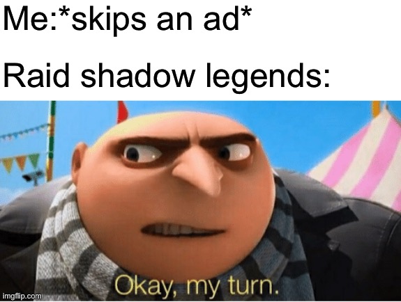 Okay my turn | Me:*skips an ad*; Raid shadow legends: | image tagged in okay my turn,raid shadow legends,ads,youtube ads | made w/ Imgflip meme maker