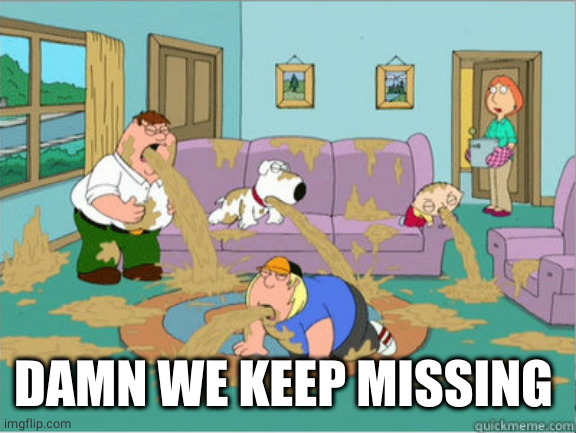 vomit family guy | DAMN WE KEEP MISSING | image tagged in vomit family guy | made w/ Imgflip meme maker