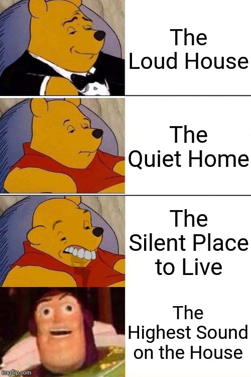 The Loud House | The Loud House; The Quiet Home; The Silent Place to Live; The Highest Sound on the House | image tagged in tuxedo on top winnie the pooh 3 panel,better best blurst lightyear edition,the loud house,memes,funny,best better blurst | made w/ Imgflip meme maker