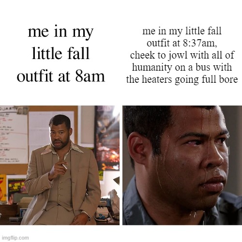 me in my little fall outfit at 8:37am, cheek to jowl with all of humanity on a bus with the heaters going full bore | made w/ Imgflip meme maker