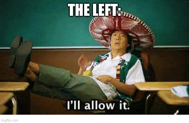 I’ll allow it | THE LEFT: | image tagged in i ll allow it | made w/ Imgflip meme maker