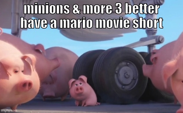 im watching the first one rn | minions & more 3 better have a mario movie short | image tagged in memes,funny,pig nearly gets run over,minions,mario,movie | made w/ Imgflip meme maker