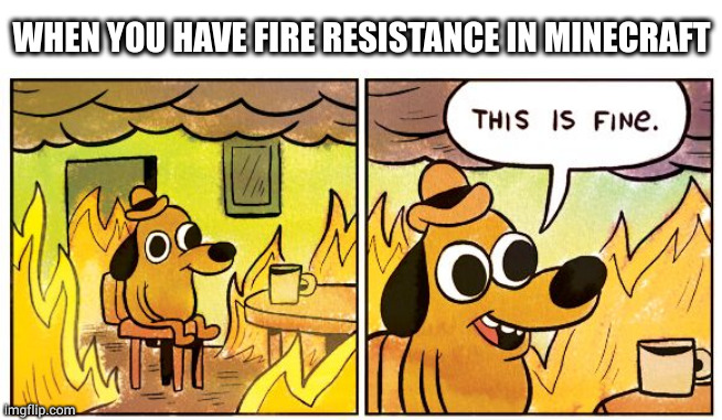 fire resistance | WHEN YOU HAVE FIRE RESISTANCE IN MINECRAFT | image tagged in memes,this is fine,fire,fire resistance,minecraft | made w/ Imgflip meme maker