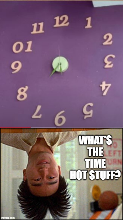 Clocked Up | WHAT'S THE TIME HOT STUFF? | image tagged in long duck dong upside down | made w/ Imgflip meme maker