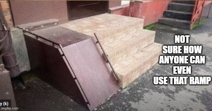 Ramped | NOT SURE HOW ANYONE CAN EVEN USE THAT RAMP | image tagged in you had one job | made w/ Imgflip meme maker