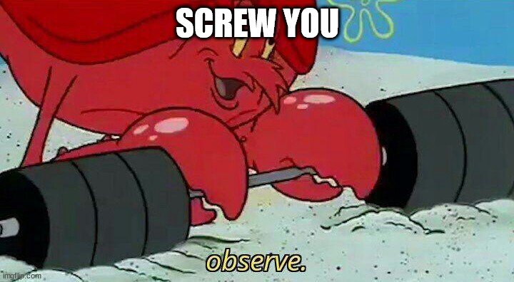 Observe | SCREW YOU | image tagged in observe | made w/ Imgflip meme maker