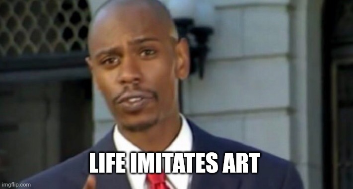 Dave chappelle | LIFE IMITATES ART | image tagged in dave chappelle | made w/ Imgflip meme maker